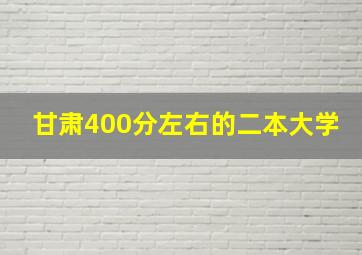 甘肃400分左右的二本大学