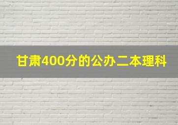 甘肃400分的公办二本理科