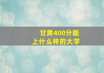 甘肃400分能上什么样的大学