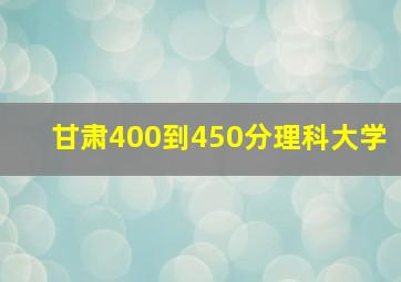 甘肃400到450分理科大学