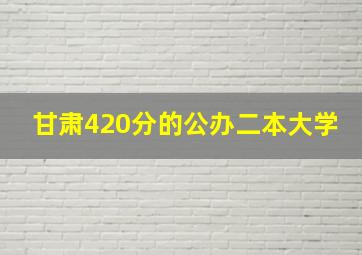 甘肃420分的公办二本大学