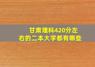 甘肃理科420分左右的二本大学都有哪些