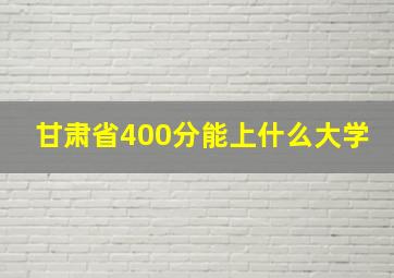 甘肃省400分能上什么大学