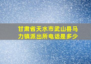 甘肃省天水市武山县马力镇派出所电话是多少