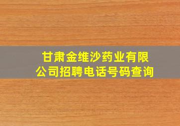 甘肃金维沙药业有限公司招聘电话号码查询