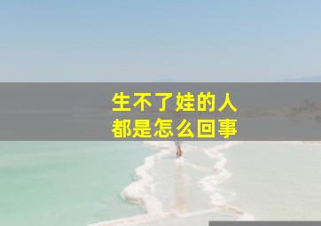 生不了娃的人都是怎么回事