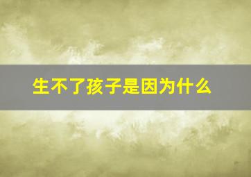 生不了孩子是因为什么