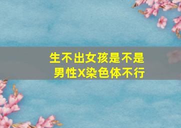 生不出女孩是不是男性X染色体不行