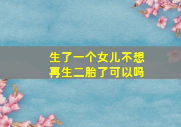 生了一个女儿不想再生二胎了可以吗