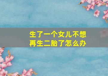 生了一个女儿不想再生二胎了怎么办