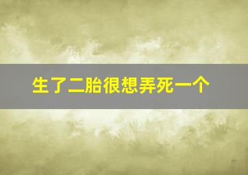 生了二胎很想弄死一个