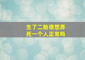 生了二胎很想弄死一个人正常吗