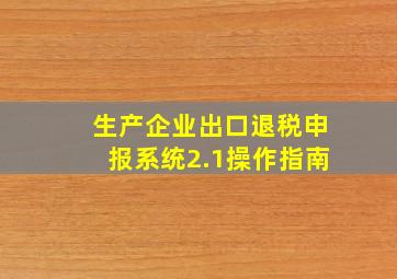 生产企业出口退税申报系统2.1操作指南