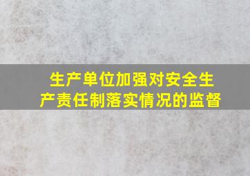 生产单位加强对安全生产责任制落实情况的监督