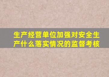 生产经营单位加强对安全生产什么落实情况的监督考核