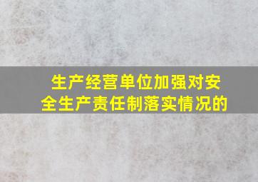 生产经营单位加强对安全生产责任制落实情况的