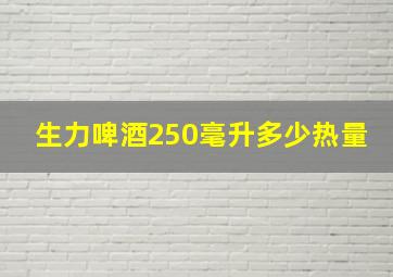 生力啤酒250毫升多少热量