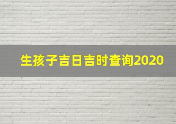 生孩子吉日吉时查询2020