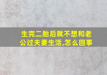 生完二胎后就不想和老公过夫妻生活,怎么回事