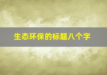 生态环保的标题八个字