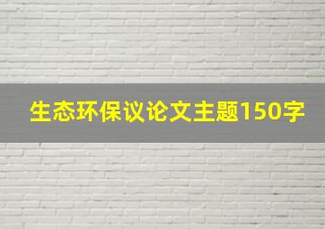 生态环保议论文主题150字