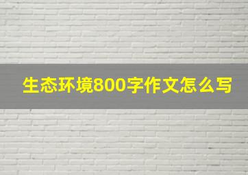 生态环境800字作文怎么写