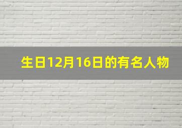 生日12月16日的有名人物