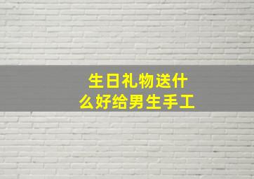 生日礼物送什么好给男生手工