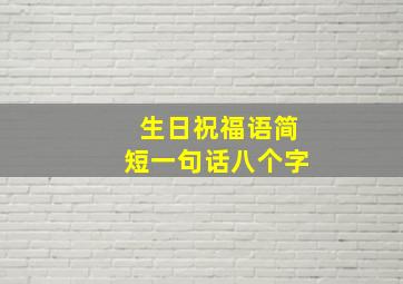 生日祝福语简短一句话八个字