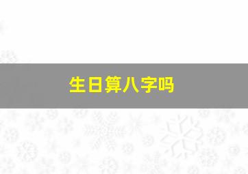 生日算八字吗