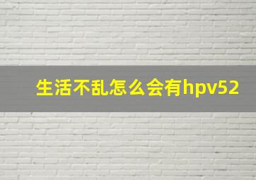 生活不乱怎么会有hpv52