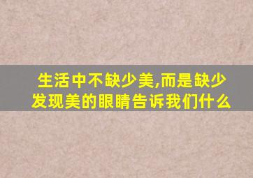 生活中不缺少美,而是缺少发现美的眼睛告诉我们什么