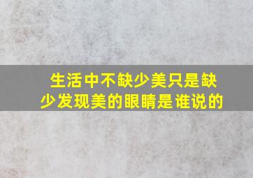 生活中不缺少美只是缺少发现美的眼睛是谁说的