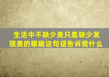 生活中不缺少美只是缺少发现美的眼睛这句话告诉我什么