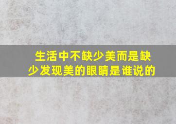 生活中不缺少美而是缺少发现美的眼睛是谁说的