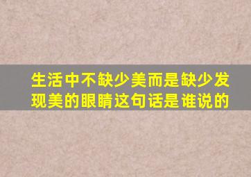 生活中不缺少美而是缺少发现美的眼睛这句话是谁说的