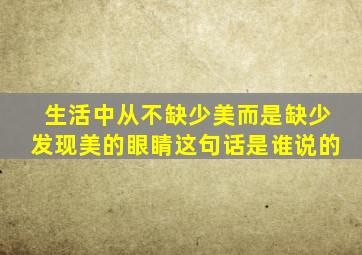 生活中从不缺少美而是缺少发现美的眼睛这句话是谁说的