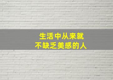 生活中从来就不缺乏美感的人