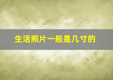 生活照片一般是几寸的