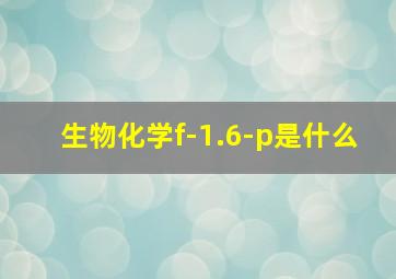 生物化学f-1.6-p是什么