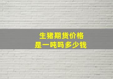 生猪期货价格是一吨吗多少钱