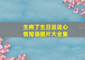 生病了生日说说心情短语图片大全集