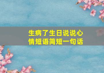 生病了生日说说心情短语简短一句话