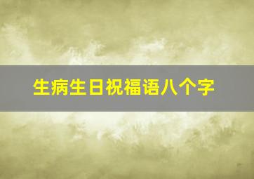 生病生日祝福语八个字