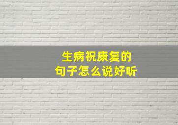 生病祝康复的句子怎么说好听