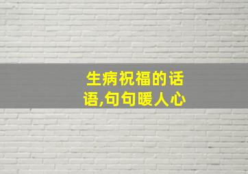 生病祝福的话语,句句暖人心