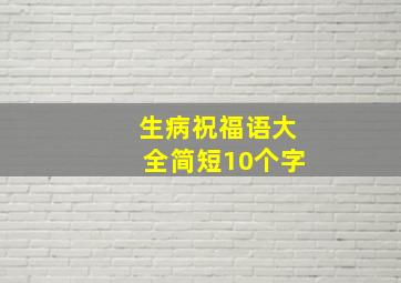 生病祝福语大全简短10个字