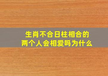 生肖不合日柱相合的两个人会相爱吗为什么