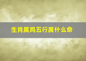 生肖属鸡五行属什么命