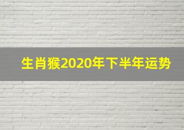 生肖猴2020年下半年运势